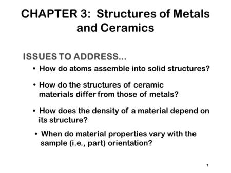 ISSUES TO ADDRESS... How do atoms assemble into solid structures? How does the density of a material depend on its structure? When do material properties.