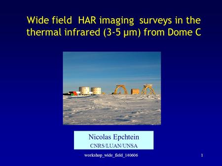 Workshop_wide_field_1406061 Wide field HAR imaging surveys in the thermal infrared (3-5 µm) from Dome C Nicolas Epchtein CNRS/LUAN/UNSA.