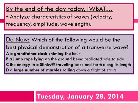 Tuesday, January 28, 2014 By the end of the day today, IWBAT… Analyze characteristics of waves (velocity, frequency, amplitude, wavelength). By the end.