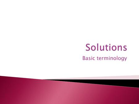 Basic terminology. Students will be able to: 1) understand the basic terminology associated with solutions 2) understand the methods used to measure the.