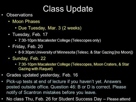 Class Update Observations Moon Phases Due Tuesday, Mar. 3 (2 weeks) Tuesday, Feb. 17 7:30-10pm Macalester College (Telescopes only) Friday, Feb. 20 8-9:30pm.