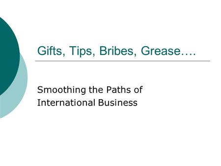 Gifts, Tips, Bribes, Grease…. Smoothing the Paths of International Business.