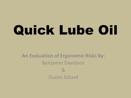 Quick Lube Oil An Evaluation of Ergonomic Risks By: Benjamin Davidson & Dustin Dillard.