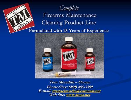 Complete Firearms Maintenance Cleaning Product Line Formulated with 25 Years of Experience Tom Meredith – Owner Phone/Fax: (260) 485-5389