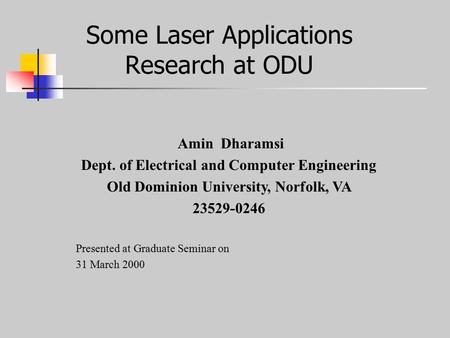 Some Laser Applications Research at ODU Amin Dharamsi Dept. of Electrical and Computer Engineering Old Dominion University, Norfolk, VA 23529-0246 Presented.