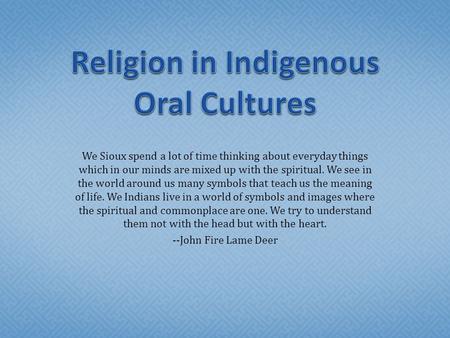 We Sioux spend a lot of time thinking about everyday things which in our minds are mixed up with the spiritual. We see in the world around us many symbols.