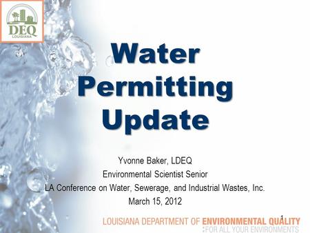 Water Permitting Update 1 Yvonne Baker, LDEQ Environmental Scientist Senior LA Conference on Water, Sewerage, and Industrial Wastes, Inc. March 15, 2012.