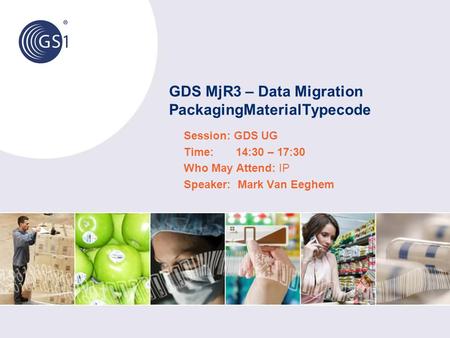 GDS MjR3 – Data Migration PackagingMaterialTypecode Session: GDS UG Time: 14:30 – 17:30 Who May Attend: IP Speaker: Mark Van Eeghem.