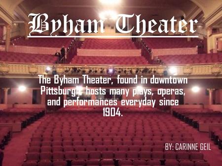 Byham Theater The Byham Theater, found in downtown Pittsburgh, hosts many plays, operas, and performances everyday since 1904. BY: CARINNE GEIL.