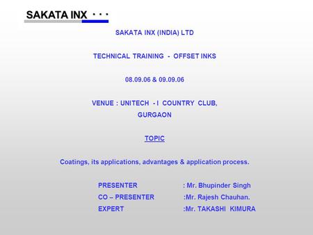 ...... SAKATA INX SAKATA INX SAKATA INX (INDIA) LTD TECHNICAL TRAINING - OFFSET INKS 08.09.06 & 09.09.06 VENUE : UNITECH - I COUNTRY CLUB, GURGAON TOPIC.