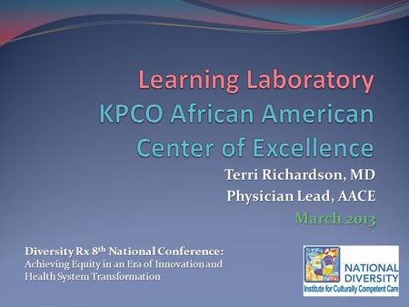 Terri Richardson, MD Physician Lead, AACE March 2013 Diversity Rx 8 th National Conference: Achieving Equity in an Era of Innovation and Health System.