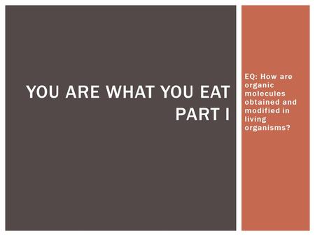 EQ: How are organic molecules obtained and modified in living organisms? YOU ARE WHAT YOU EAT PART I.