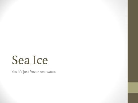 Sea Ice Yes it’s just frozen sea water.. Freezing Point Fresh water freezes at 0 degrees Celsius (32 degrees Fahrenheit), but the freezing point of sea.