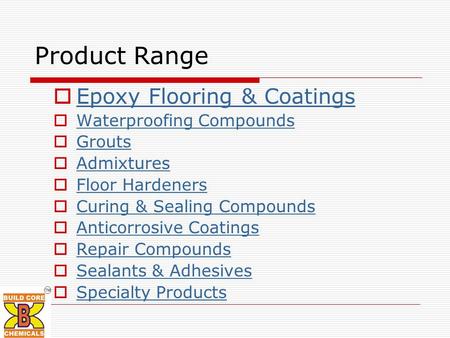 Product Range  Epoxy Flooring & Coatings Epoxy Flooring & Coatings  Waterproofing Compounds Waterproofing Compounds  Grouts Grouts  Admixtures Admixtures.