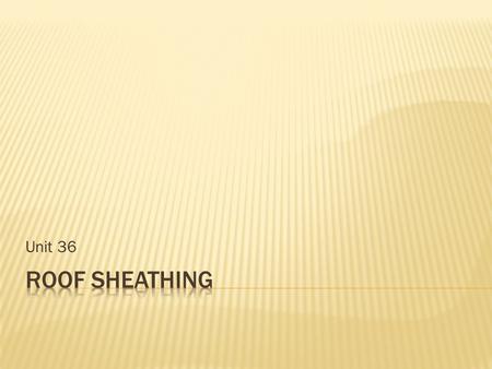 Unit 36. Structural part of the building Two good types of sheathing Lumber Lumber or laminated roof decking is sometimes used in homes with exposed ceilings.