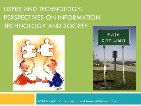 USERS AND TECHNOLOGY: PERSPECTIVES ON INFORMATION TECHNOLOGY AND SOCIETY I203 Social and Organizational Issues of Information.