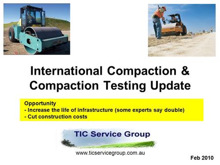 International Compaction & Compaction Testing Update www.ticservicegroup.com.au Feb 2010 Opportunity - Increase the life of infrastructure (some experts.