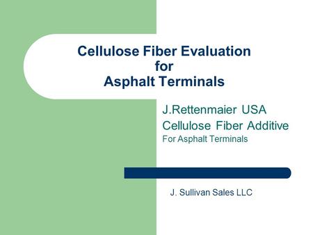 Cellulose Fiber Evaluation for Asphalt Terminals J.Rettenmaier USA Cellulose Fiber Additive For Asphalt Terminals J. Sullivan Sales LLC.