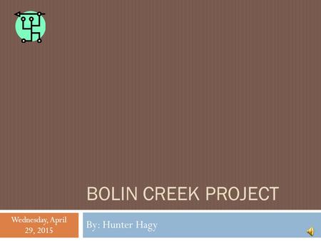 BOLIN CREEK PROJECT By: Hunter Hagy Wednesday, April 29, 2015.