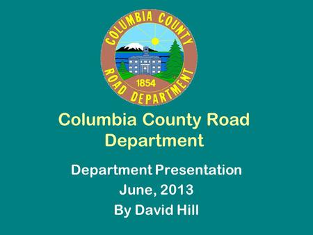 Columbia County Road Department Department Presentation June, 2013 By David Hill.