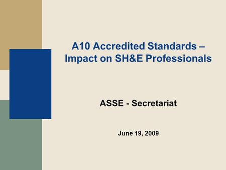 A10 Accredited Standards – Impact on SH&E Professionals ASSE - Secretariat June 19, 2009.