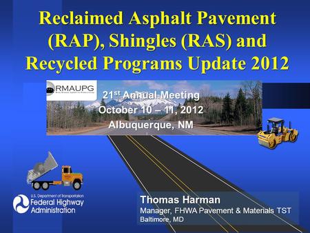 Reclaimed Asphalt Pavement (RAP), Shingles (RAS) and Recycled Programs Update 2012 21 st Annual Meeting October 10 – 11, 2012 Albuquerque, NM Thomas Harman.