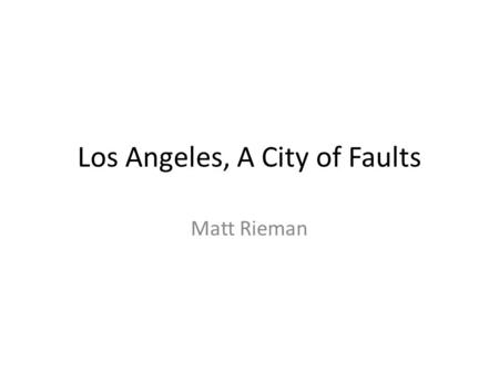 Los Angeles, A City of Faults Matt Rieman Los Angeles: A City of Faults.