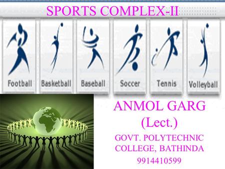 SPORTS COMPLEX-II ANMOL GARG (Lect.) GOVT. POLYTECHNIC COLLEGE, BATHINDA 9914410599.