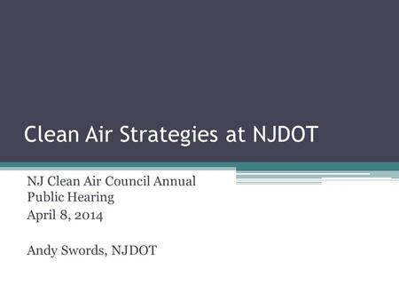 Clean Air Strategies at NJDOT NJ Clean Air Council Annual Public Hearing April 8, 2014 Andy Swords, NJDOT.