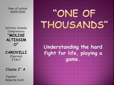 Understanding the hard fight for life, playing a game. Year of school 2009/2010 Istituto Statale Comprensivo “MOLISE ALTISSIM O” CAROVILLI (Isernia) ITALY.