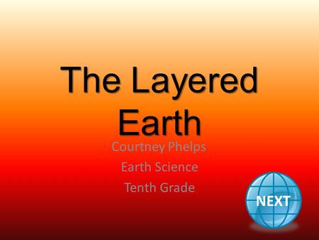 The Layered Earth Courtney Phelps Earth Science Tenth Grade NEXT.