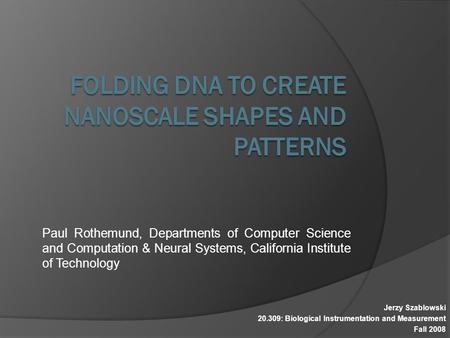 Paul Rothemund, Departments of Computer Science and Computation & Neural Systems, California Institute of Technology Jerzy Szablowski 20.309: Biological.