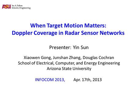 When Target Motion Matters: Doppler Coverage in Radar Sensor Networks Presenter: Yin Sun Xiaowen Gong, Junshan Zhang, Douglas Cochran School of Electrical,