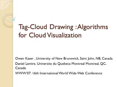 Tag-Cloud Drawing : Algorithms for Cloud Visualization Owen Kaser, University of New Brunswick, Saint John, NB, Canada Daniel Lemire, Universite du Quebeca.