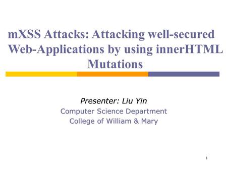 1 mXSS Attacks: Attacking well-secured Web-Applications by using innerHTML Mutations Presenter: Liu Yin Computer Science Department College of William.