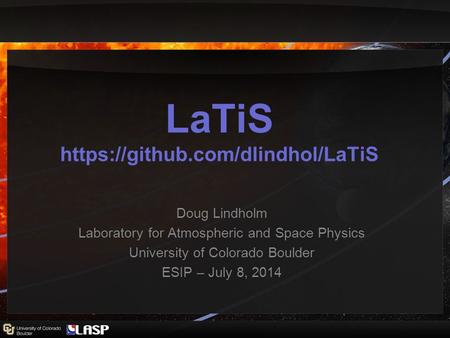 LaTiS https://github.com/dlindhol/LaTiS Doug Lindholm Laboratory for Atmospheric and Space Physics University of Colorado Boulder ESIP – July 8, 2014.