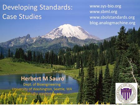 Developing Standards: Case Studies Herbert M Sauro www.sys-bio.org www.sbml.org www.sbolstandards.org blog.analogmachine.org Dept. of Bioengineering University.