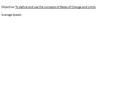 Objective: To define and use the concepts of Rates of Change and Limits Average Speed; During an interval is found by dividing the distance covered by.