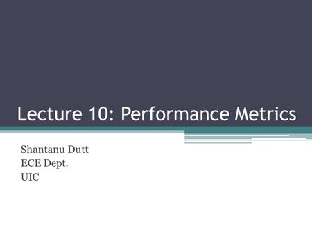 Lecture 10: Performance Metrics Shantanu Dutt ECE Dept. UIC.