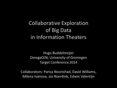 Collaborative Exploration of Big Data in Information Theaters Hugo Buddelmeijer OmegaCEN, University of Groningen Target Conference 2014 Collaborators: