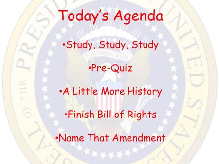 Today’s Agenda Study, Study, Study Pre-Quiz A Little More History Finish Bill of Rights Name That Amendment.