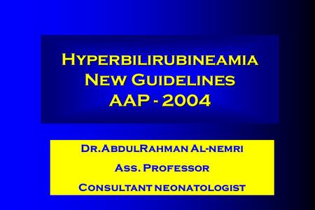 Dr.AbdulRahman Al-nemri Ass. Professor Consultant neonatologist Hyperbilirubineamia New Guidelines AAP - 2004.