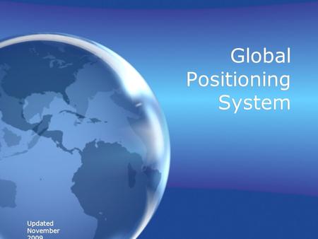 Updated November 2009 Global Positioning System. What is GPS? A worldwide radio wave-navigation system formed from a constellation of 24 satellites and.