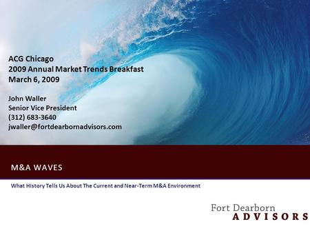 M&A WAVES What History Tells Us About The Current and Near-Term M&A Environment ACG Chicago 2009 Annual Market Trends Breakfast March 6, 2009 John Waller.