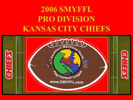 2006 SMYFFL PRO DIVISION KANSAS CITY CHIEFS. TEAM ROSTER Coach David Joyal CoachPaul Skeens Aaron Patton Adam Vahle Brandon Burrow Brandon Spangler.