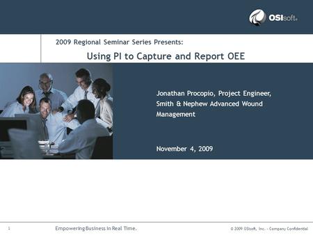 © 2009 OSIsoft, Inc. – Company Confidential 1 Empowering Business in Real Time. 2009 Regional Seminar Series Presents: Jonathan Procopio, Project Engineer,