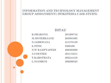 INFORMATION AND TECHNOLOGY MANAGEMENT GROUP ASSIGNMENT1 (WIKIPEDIA CASE STUDY) DITAU K.SHAKONG201208742 M.MOTEBEJANE203901005 N.LEBEWANA 211375159 E.PITSI9500490.