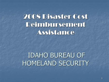 1 2008 Disaster Cost Reimbursement Assistance IDAHO BUREAU OF HOMELAND SECURITY.