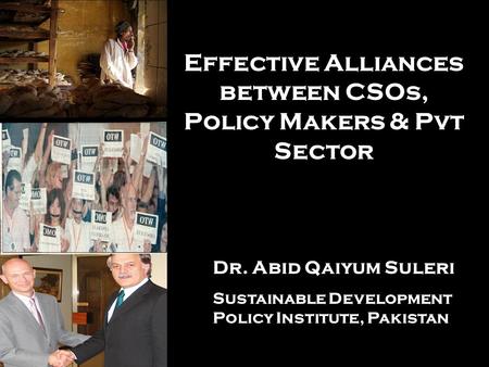 Effective Alliances between CSOs, Policy Makers & Pvt Sector Dr. Abid Qaiyum Suleri Sustainable Development Policy Institute, Pakistan.