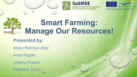 Smart Farming: Manage Our Resources! Presented by: Abdul Rahman Abid Anas Ragab Joanna Krason Elisabeth Erbes.